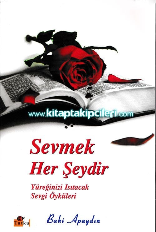 Sevmek Her Şey dir, Yüreğinizi Isıtacak Sevgi Öyküleri Baki Apaydın